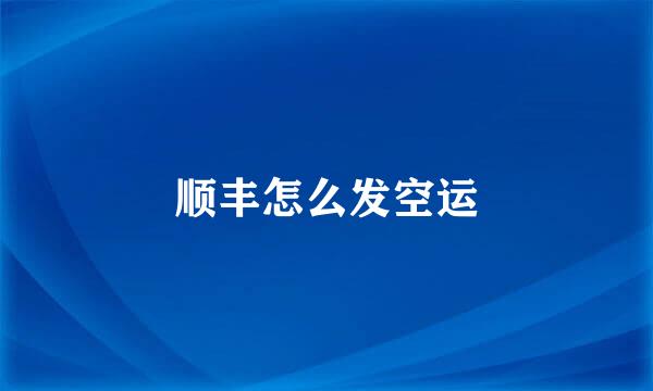 顺丰怎么发空运