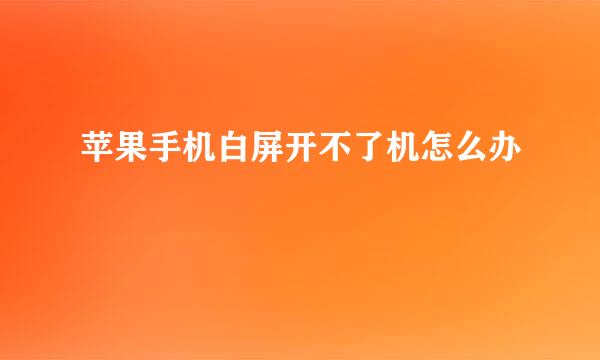 苹果手机白屏开不了机怎么办