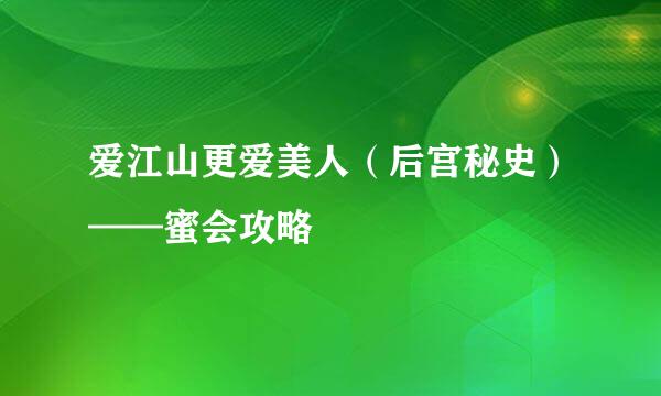 爱江山更爱美人（后宫秘史）——蜜会攻略