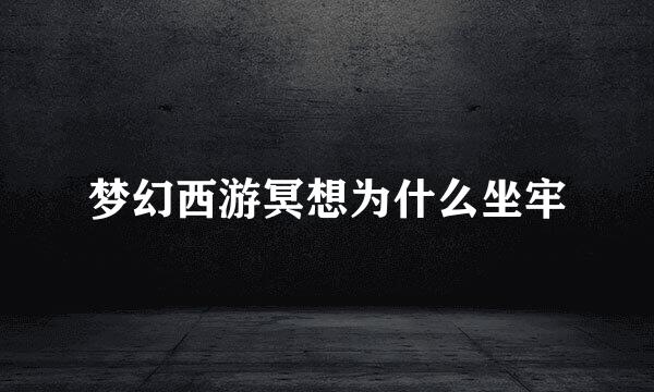 梦幻西游冥想为什么坐牢