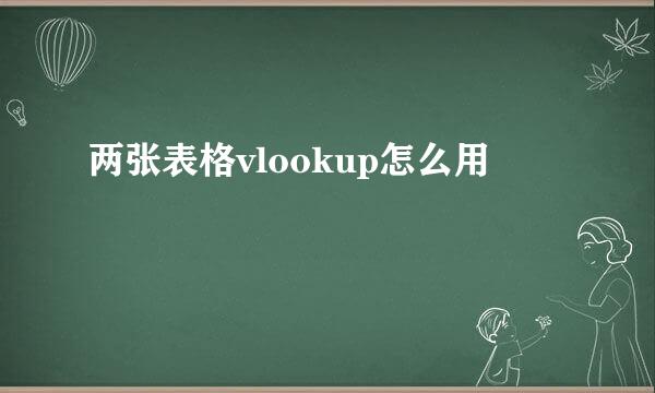 两张表格vlookup怎么用