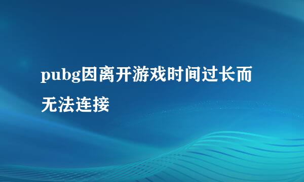 pubg因离开游戏时间过长而无法连接