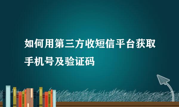 如何用第三方收短信平台获取手机号及验证码