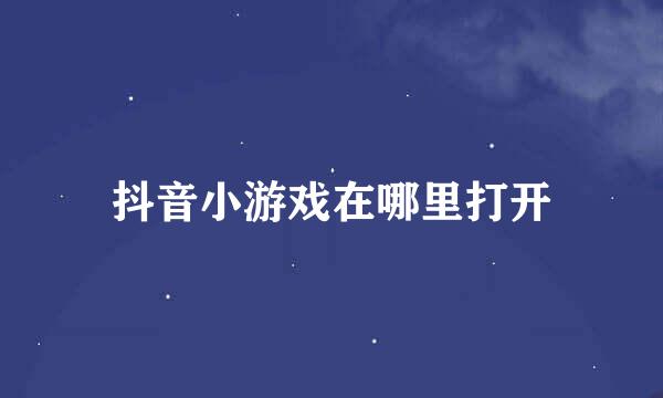 抖音小游戏在哪里打开