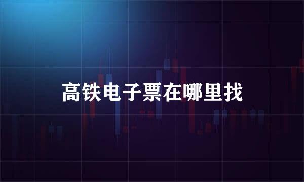 高铁电子票在哪里找