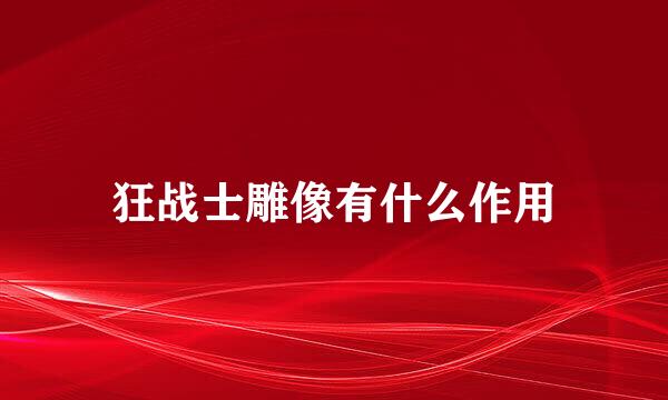 狂战士雕像有什么作用