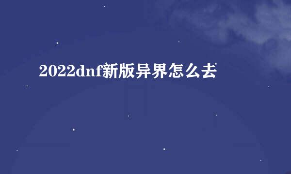 2022dnf新版异界怎么去