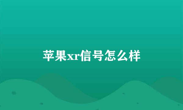 苹果xr信号怎么样
