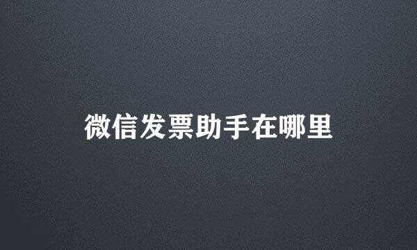 微信发票助手在哪里