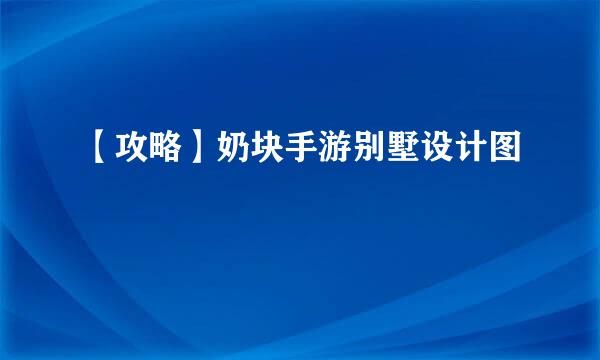 【攻略】奶块手游别墅设计图