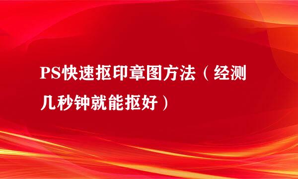 PS快速抠印章图方法（经测几秒钟就能抠好）