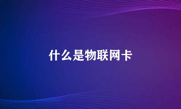 什么是物联网卡