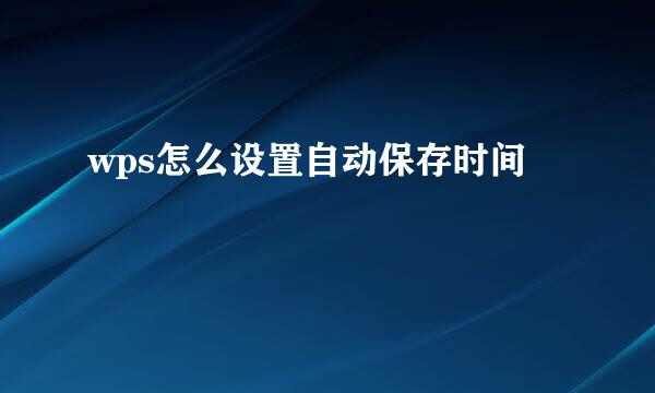 wps怎么设置自动保存时间