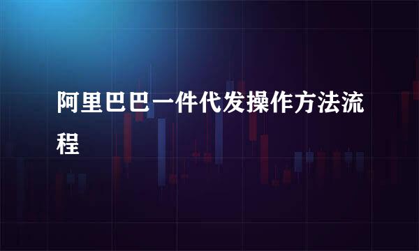 阿里巴巴一件代发操作方法流程