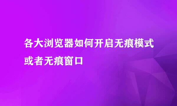 各大浏览器如何开启无痕模式或者无痕窗口