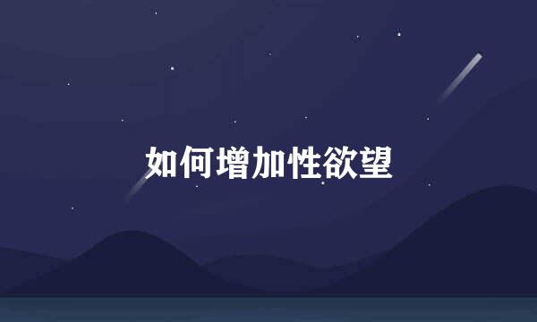 如何增加性欲望