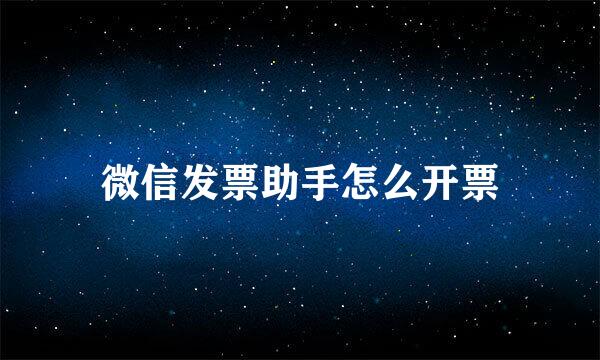 微信发票助手怎么开票