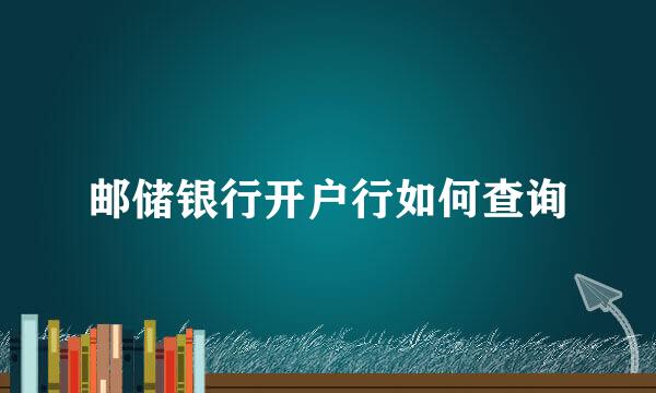邮储银行开户行如何查询