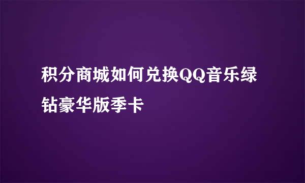 积分商城如何兑换QQ音乐绿钻豪华版季卡