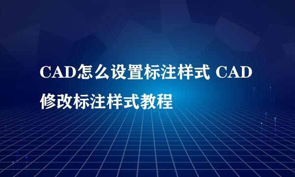CAD怎么设置标注样式 CAD修改标注样式教程