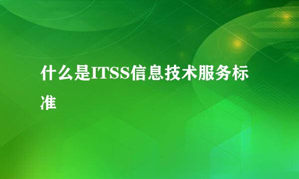 什么是ITSS信息技术服务标准