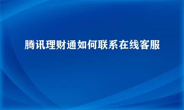 腾讯理财通如何联系在线客服