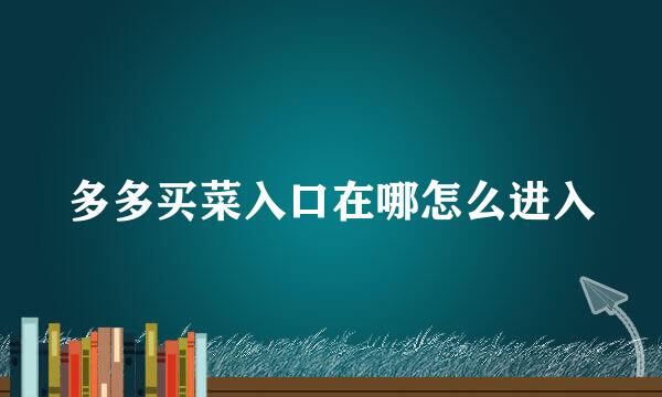 多多买菜入口在哪怎么进入