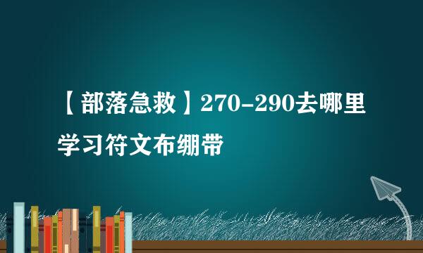 【部落急救】270-290去哪里学习符文布绷带