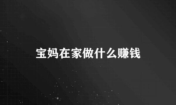 宝妈在家做什么赚钱
