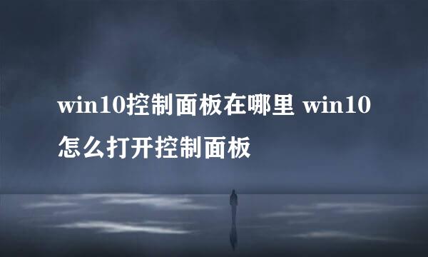 win10控制面板在哪里 win10怎么打开控制面板