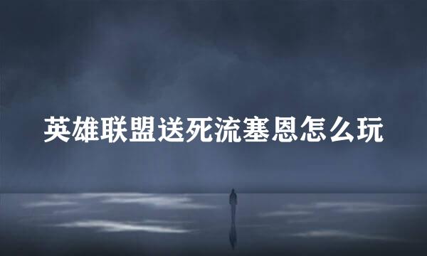 英雄联盟送死流塞恩怎么玩