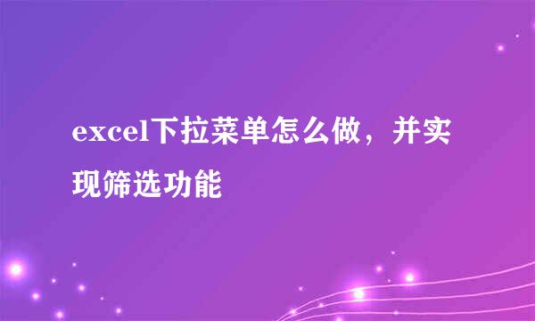 excel下拉菜单怎么做，并实现筛选功能