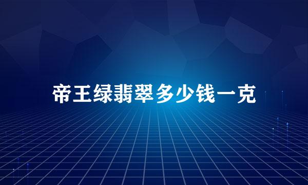 帝王绿翡翠多少钱一克