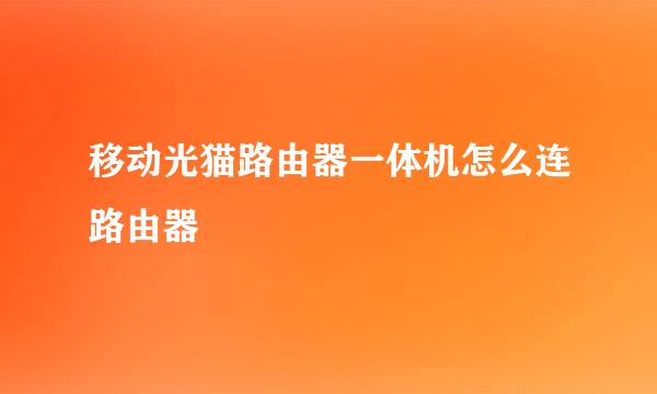移动光猫路由器一体机怎么连路由器
