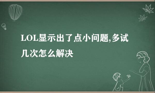 LOL显示出了点小问题,多试几次怎么解决