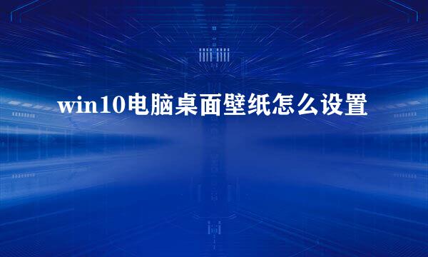 win10电脑桌面壁纸怎么设置