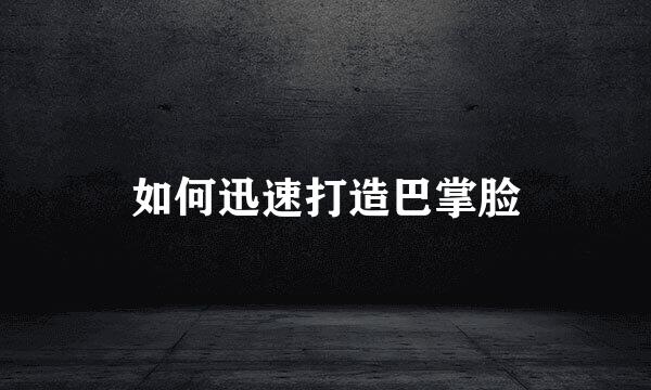 如何迅速打造巴掌脸