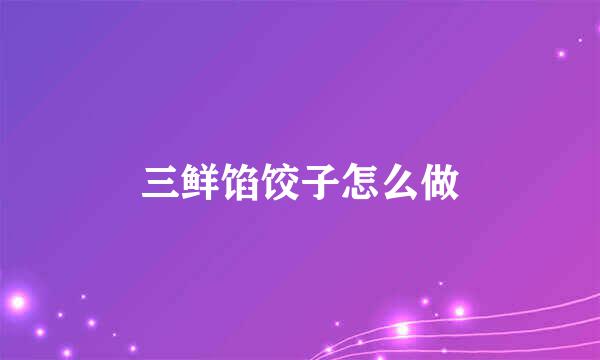 三鲜馅饺子怎么做
