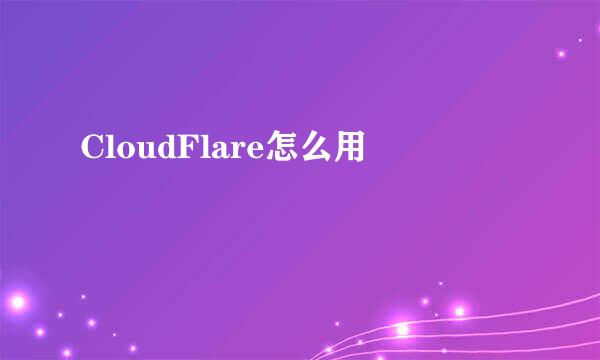 CloudFlare怎么用