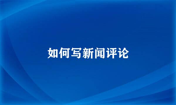 如何写新闻评论