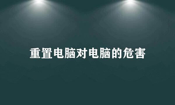 重置电脑对电脑的危害