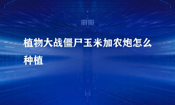 植物大战僵尸玉米加农炮怎么种植