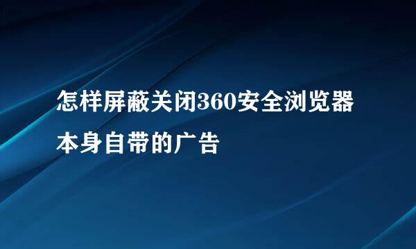 怎样屏蔽关闭360安全浏览器本身自带的广告