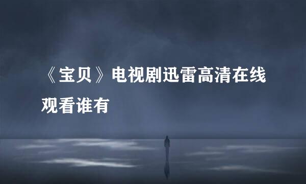 《宝贝》电视剧迅雷高清在线观看谁有