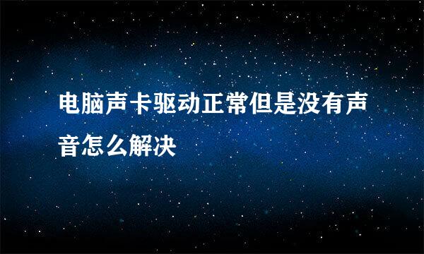 电脑声卡驱动正常但是没有声音怎么解决