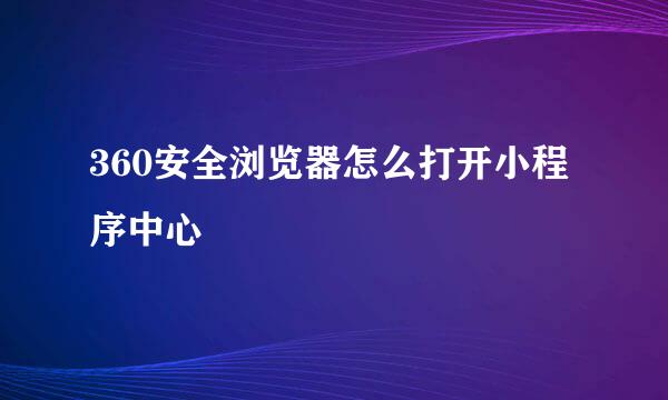 360安全浏览器怎么打开小程序中心
