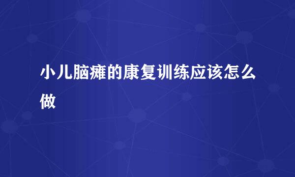 小儿脑瘫的康复训练应该怎么做