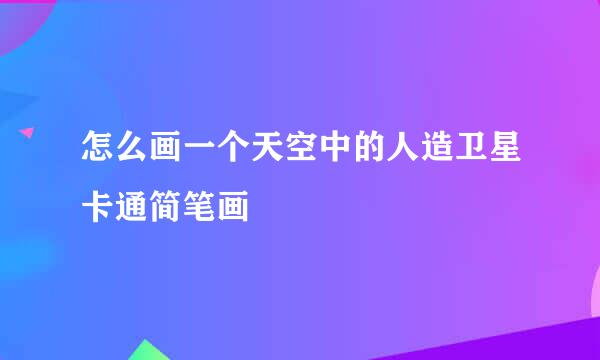 怎么画一个天空中的人造卫星卡通简笔画