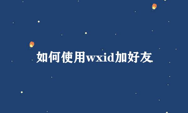 如何使用wxid加好友
