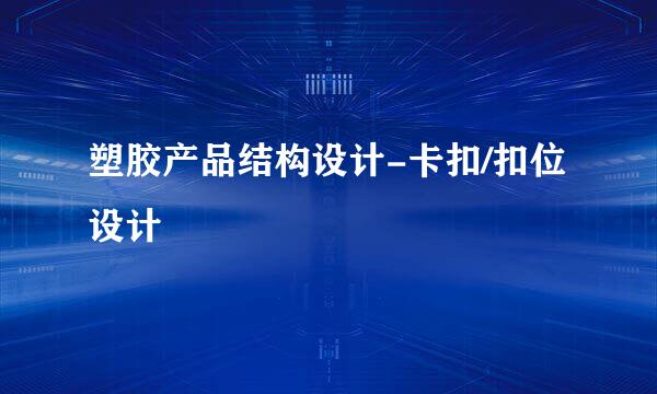 塑胶产品结构设计-卡扣/扣位设计